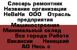 Слесарь-ремонтник › Название организации ­ НеВаНи, ООО › Отрасль предприятия ­ Машиностроение › Минимальный оклад ­ 45 000 - Все города Работа » Вакансии   . Ненецкий АО,Несь с.